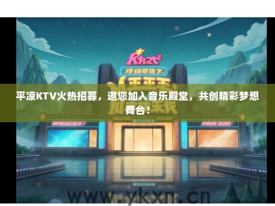 平凉KTV火热招募，邀您加入音乐殿堂，共创精彩梦想舞台！